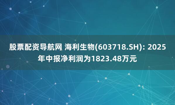 股票配资导航网 海利生物(603718.SH): 2025年中报净利润为1823.48万元