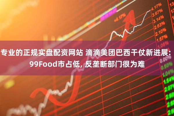 专业的正规实盘配资网站 滴滴美团巴西干仗新进展: 99Food市占低, 反垄断部门很为难