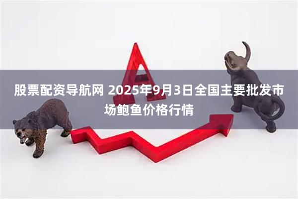 股票配资导航网 2025年9月3日全国主要批发市场鲍鱼价格行情