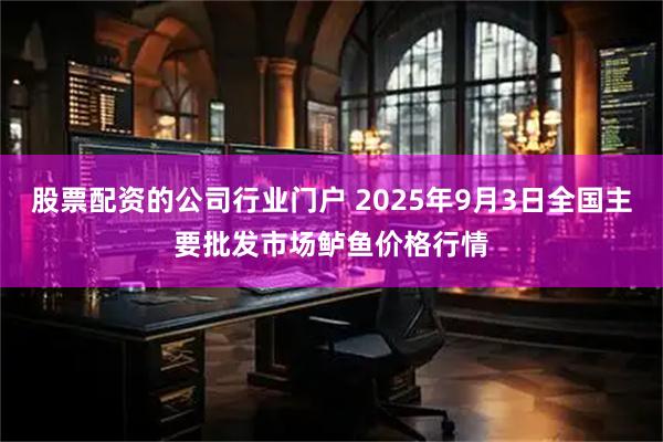 股票配资的公司行业门户 2025年9月3日全国主要批发市场鲈鱼价格行情