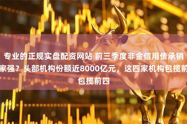 专业的正规实盘配资网站 前三季度非金信用债承销哪家强?头部机构份额近8000亿元,这四家机构包揽前四