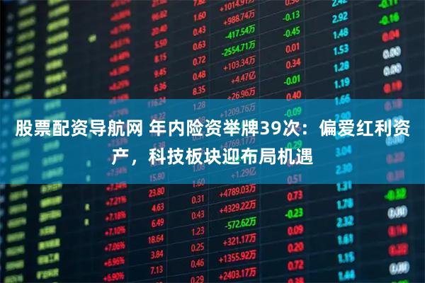 股票配资导航网 年内险资举牌39次：偏爱红利资产，科技板块迎布局机遇