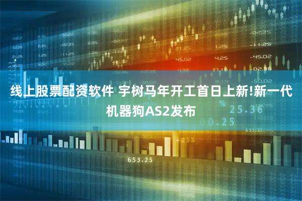 线上股票配资软件 宇树马年开工首日上新!新一代机器狗AS2发布