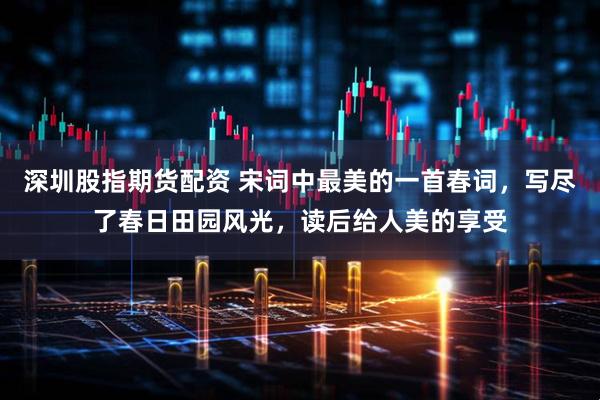 深圳股指期货配资 宋词中最美的一首春词，写尽了春日田园风光，读后给人美的享受